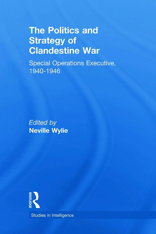The Politics and Strategy of Clandestine War: Special Operations Executive, 1940-1946 (Studies in Intelligence)