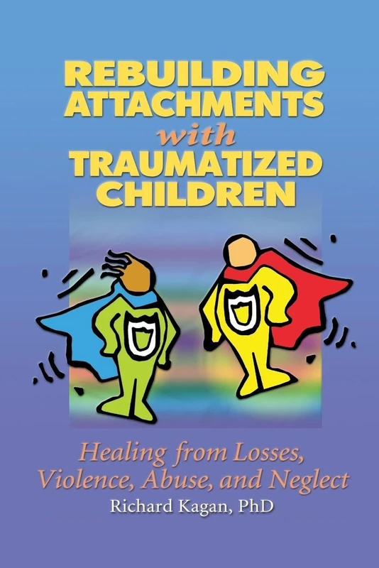 Rebuilding Attachments with Traumatized Children: Healing from Losses, Violence, Abuse, and Neglect
