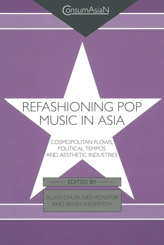 Refashioning Pop Music in Asia: Cosmopolitan Flows, Political Tempos, and Aesthetic Industries (ConsumAsian Series)
