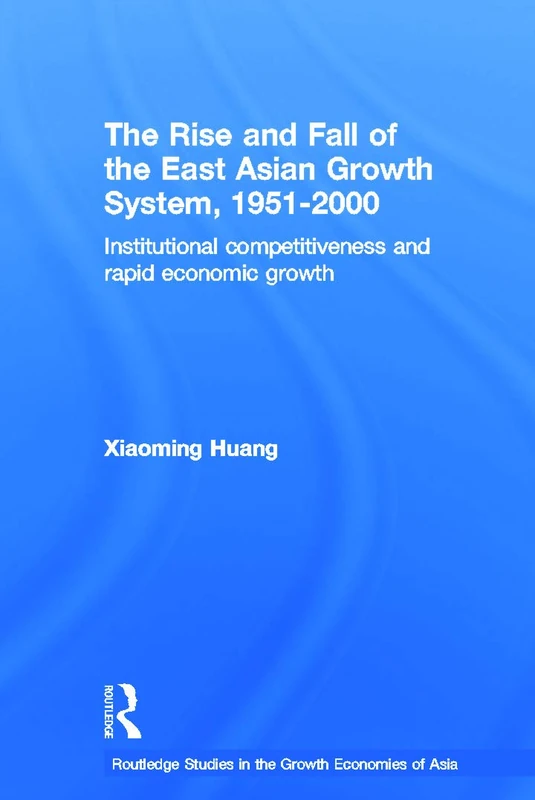 The Rise and Fall of the East Asian Growth System, 1951-2000: Institutional Competitiveness and Rapid Economic Growth (Routledge Studies in the Growth Economies of Asia)