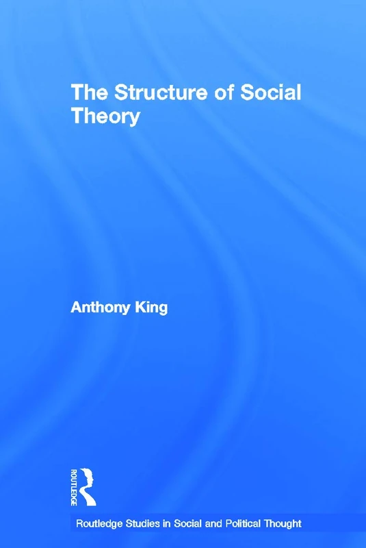 The Structure of Social Theory (Routledge Studies in Social and Political Thought)