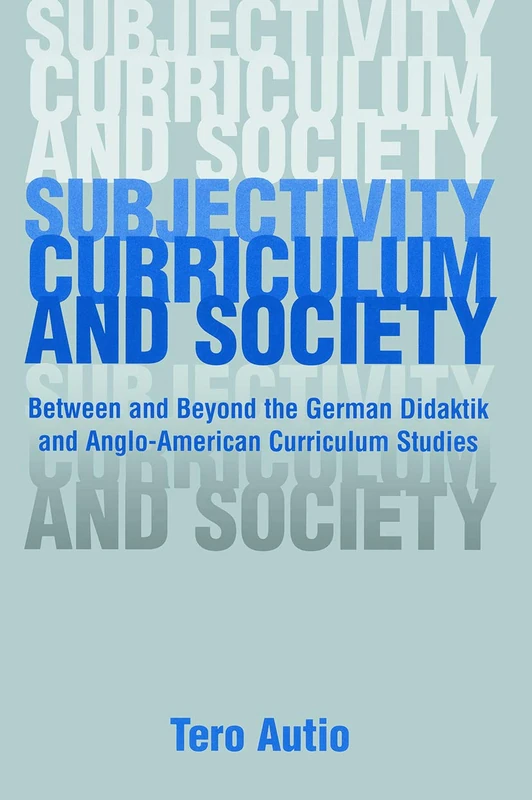 Subjectivity, Curriculum, and Society: Between and Beyond the German Didaktik and Anglo-American Curriculum Studies (Studies in Curriculum Theory Series)