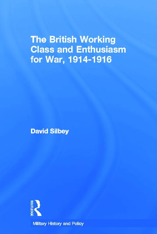 The British Working Class and Enthusiasm for War, 1914-1916 (Military History and Policy)