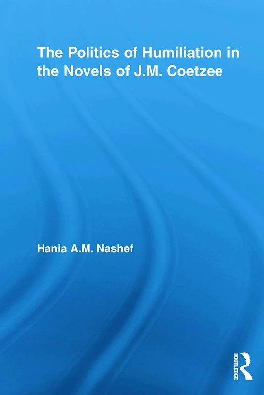 The Politics of Humiliation in the Novels of J.M. Coetzee (Studies in Major Literary Authors)