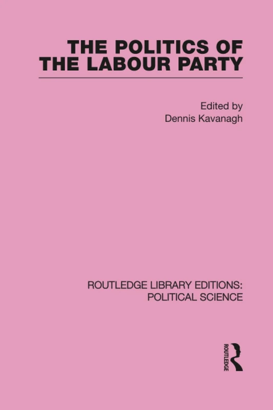 The Politics of the Labour Party Routledge Library Editions: Political Science Volume 55