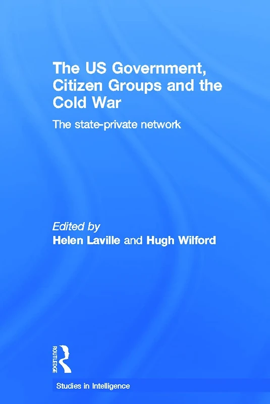 The US Government, Citizen Groups and the Cold War: The State-Private Network (Studies in Intelligence)