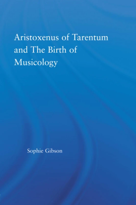 Aristoxenus of Tarentum and the Birth of Musicology (Studies in Classics)