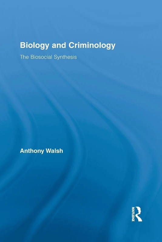 Biology and Criminology: The Biosocial Synthesis (Routledge Advances in Criminology)