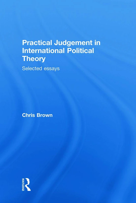 Practical Judgement in International Political Theory: Selected Essays