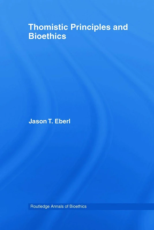 Thomistic Principles and Bioethics: 02 (Routledge Annals of Bioethics)