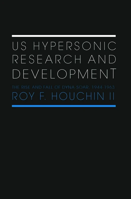 US Hypersonic Research and Development: The Rise and Fall of 'Dyna-Soar', 1944-1963 (Space Power and Politics)