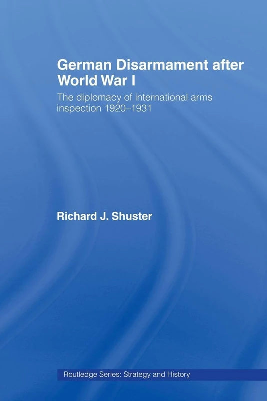 German Disarmament After World War I: The Diplomacy of International Arms Inspection 1920-1931 (Strategy and History)