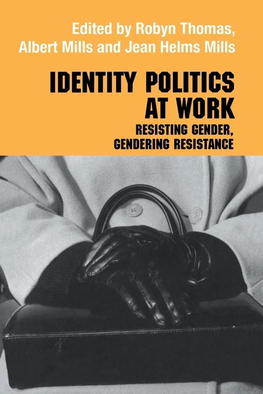 Identity Politics at Work: Resisting Gender, Gendering Resistance (Routledge Studies in Management, Organizations and Society)