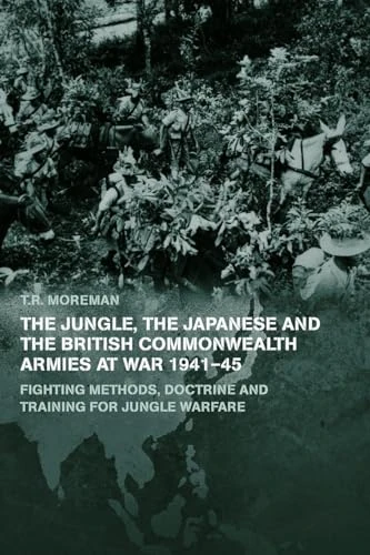 The Jungle, Japanese and the British Commonwealth Armies at War, 1941-45: Fighting Methods, Doctrine and Training for Jungle Warfare (Military History and Policy)