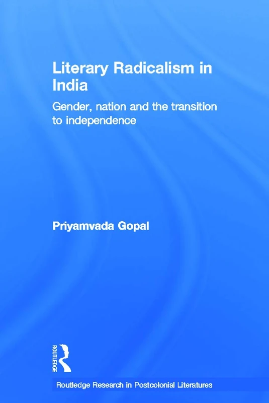 Literary Radicalism in India: Gender, Nation and the Transition to Independence (Routledge Research in Postcolonial Literatures)