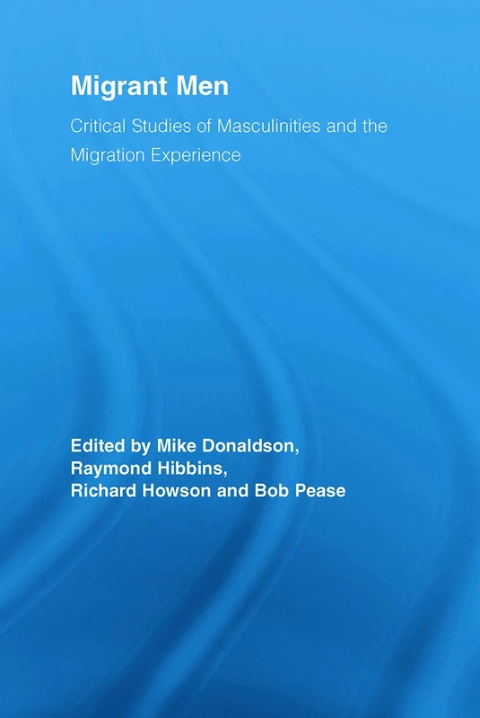 Migrant Men: Critical Studies of Masculinities and the Migration Experience (Routledge Research in Gender and Society)