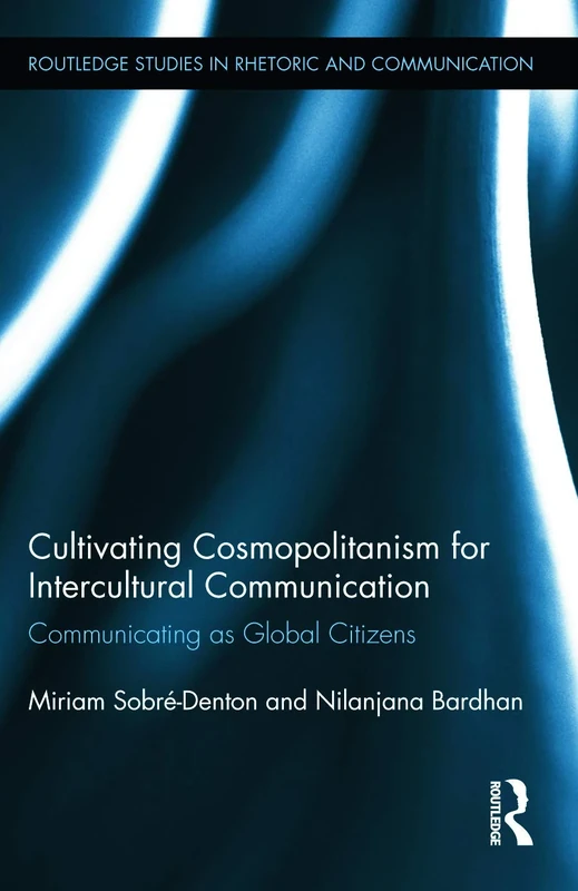 Cultivating Cosmopolitanism for Intercultural Communication: Communicating as a Global Citizen: 15 (Routledge Studies in Rhetoric and Communication)
