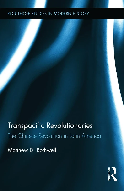Transpacific Revolutionaries: The Chinese Revolution in Latin America: 10 (Routledge Studies in Modern History)