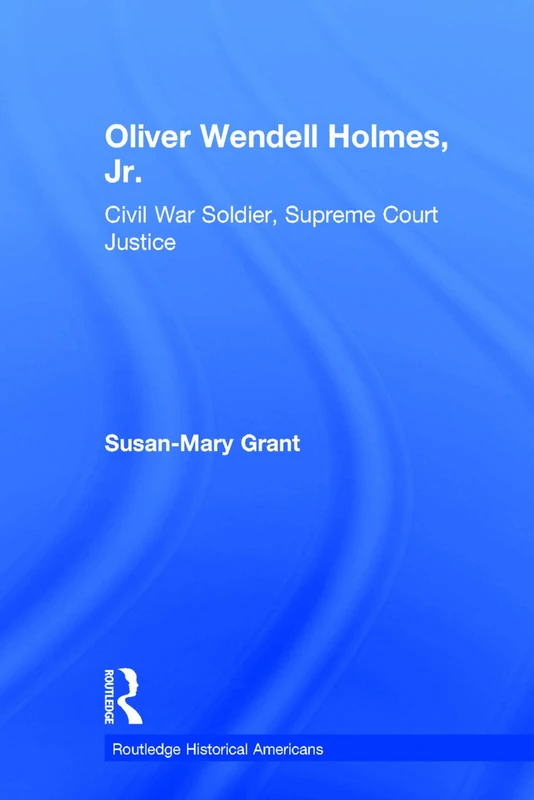 Oliver Wendell Holmes, Jr.: Civil War Soldier, Supreme Court Justice (Routledge Historical Americans)