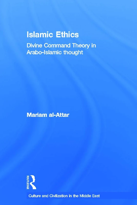 Islamic Ethics: Divine Command Theory in Arabo-Islamic Thought (Culture and Civilization in the Middle East)