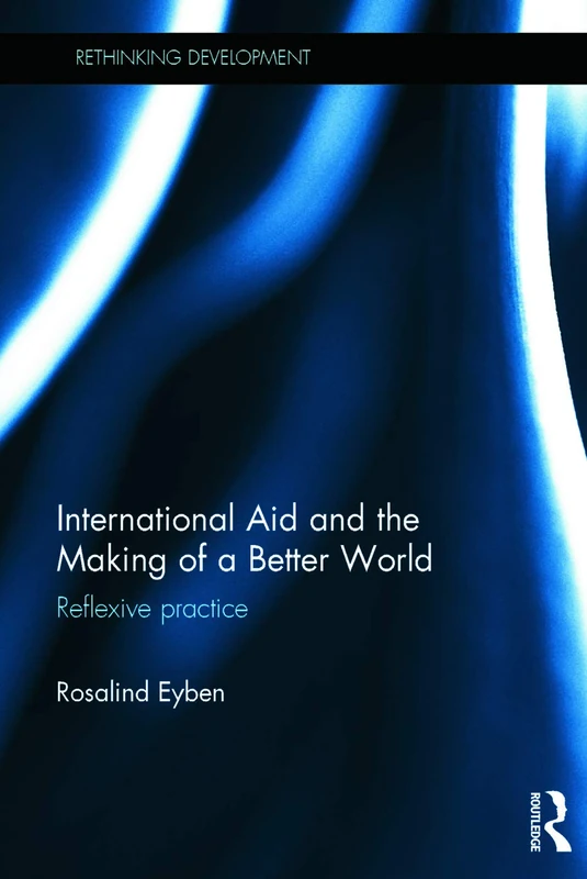 International Aid and the Making of a Better World: Reflexive Practice (Rethinking Development)