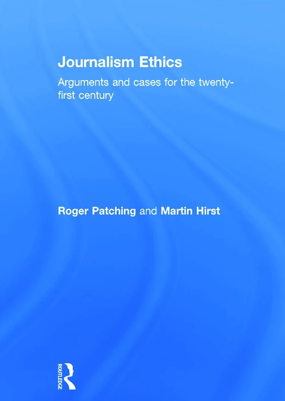 Routledge Journalism Ethics: Arguments and Cases for the 21st Century