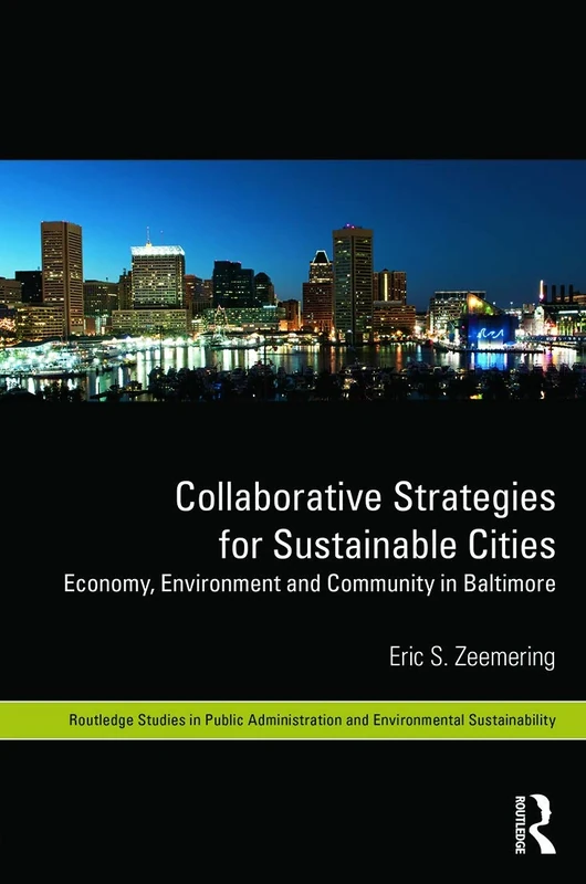 Collaborative Strategies for Sustainable Cities: Economy, Environment and Community in Baltimore: 02 (Routledge Studies in Public Administration and Environmental Sustainability)