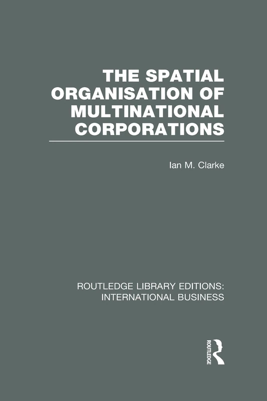 The Spatial Organisation of Multinational Corporations (RLE International Business) (Routledge Library Editions: International Business)