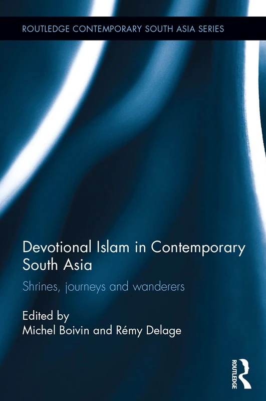 Devotional Islam in Contemporary South Asia: Shrines, Journeys and Wanderers (Routledge Contemporary South Asia Series)