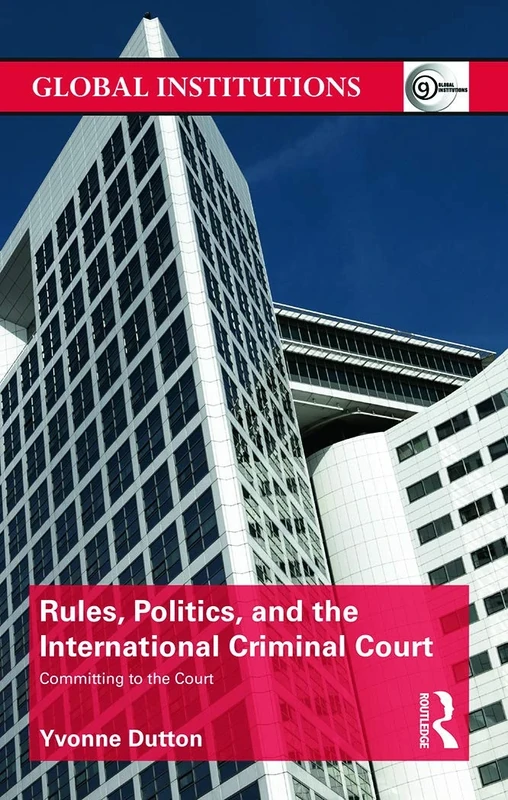 Rules, Politics, and the International Criminal Court: Committing to the Court (Global Institutions)