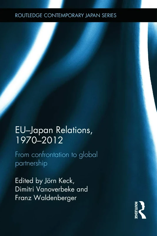 EU-Japan Relations, 1970-2012: From Confrontation to Global Partnership (Routledge Contemporary Japan Series)