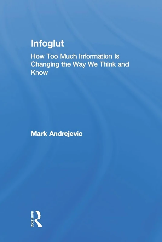 Infoglut: How Too Much Information Is Changing the Way We Think and Know