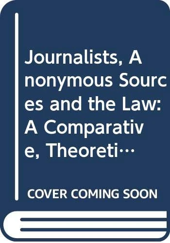 Journalists, Anonymous Sources and the Law: A Comparative, Theoretical and Critical Analysis: 11 (Routledge Research in Media Law)