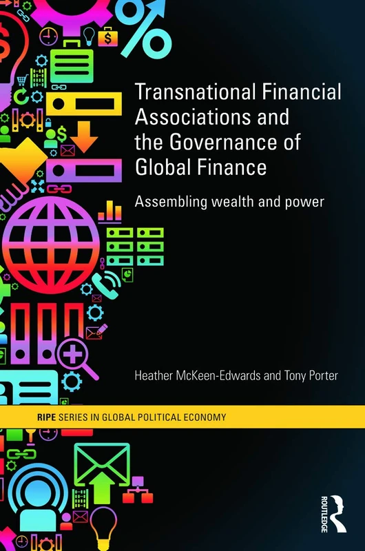 Transnational Financial Associations and the Governance of Global Finance: Assembling Wealth and Power (RIPE Series in Global Political Economy)