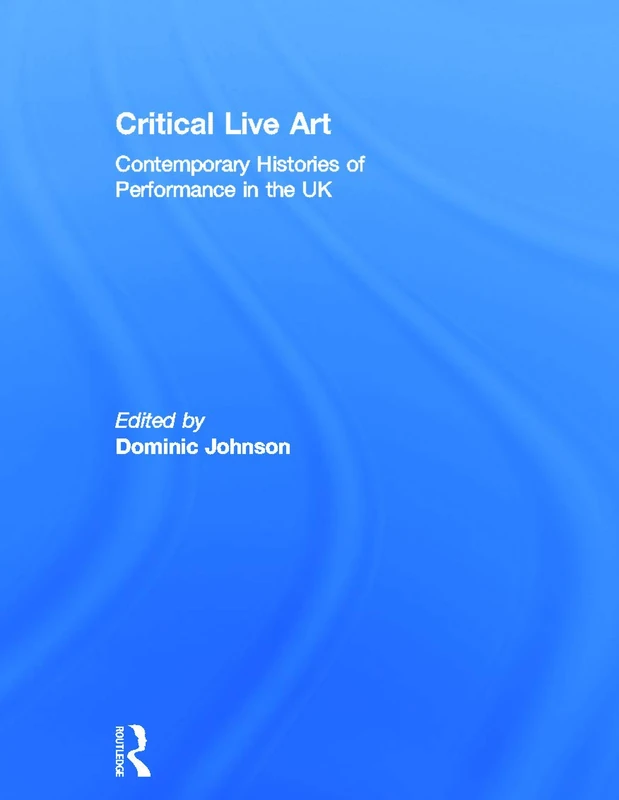 Critical Live Art: Contemporary Histories of Performance in the UK