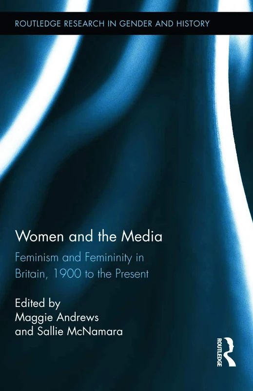 Women and the Media: Feminism and Femininity in Britain, 1900 to the Present: 18 (Routledge Research in Gender and History)