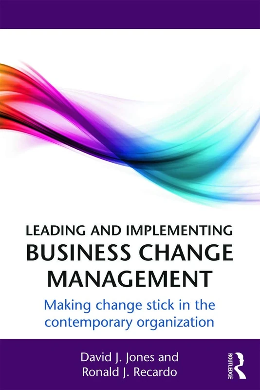 Leading and Implementing Business Change Management: Making Change Stick in the Contemporary Organization