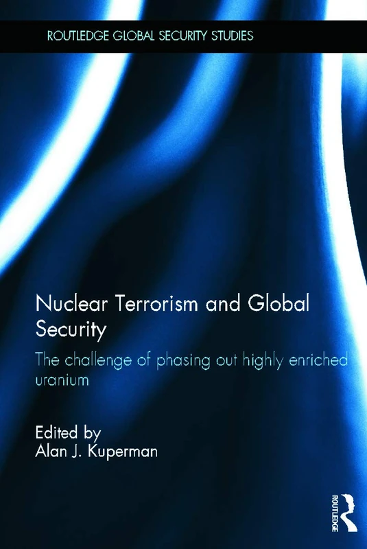 Nuclear Terrorism and Global Security: The Challenge of Phasing out Highly Enriched Uranium (Routledge Global Security Studies)