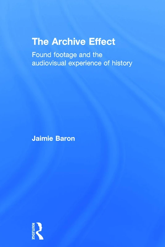 The Archive Effect: Found Footage and the Audiovisual Experience of History