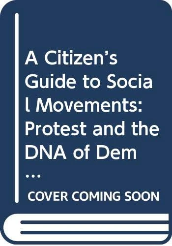 A Citizen’s Guide to Social Movements: Protest and the DNA of Democracy (Citizen Guides to Politics and Public Affairs)