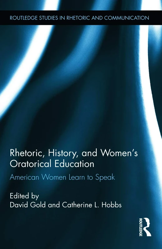 Rhetoric, History, and Women's Oratorical Education: American Women Learn to Speak (Routledge Studies in Rhetoric and Communication)