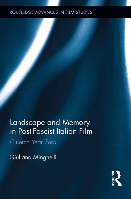 Landscape and Memory in Post-Fascist Italian Film: Cinema Year Zero (Routledge Advances in Film Studies)