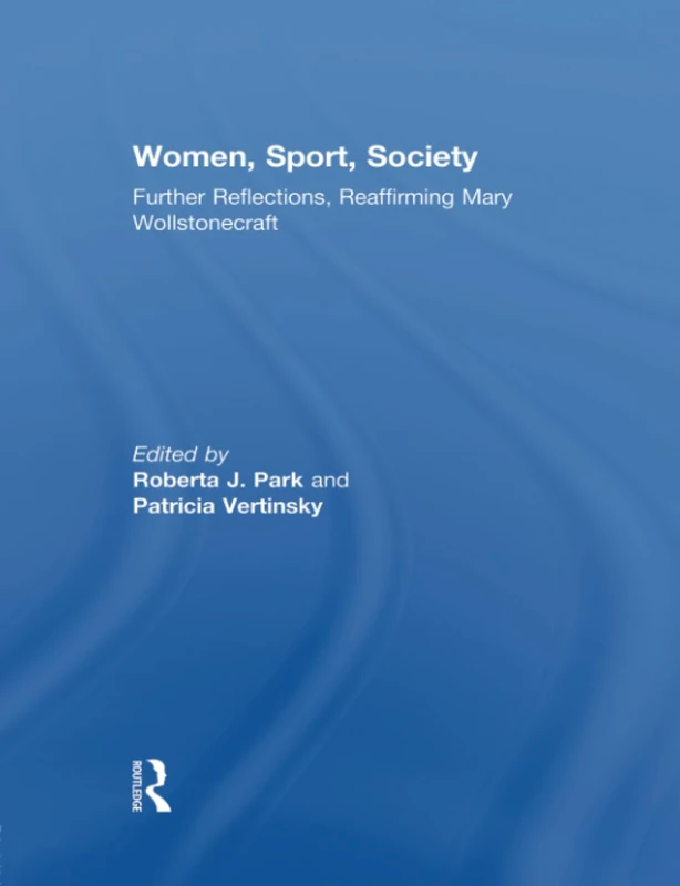 Women, Sport, Society: Further Reflections, Reaffirming Mary Wollstonecraft (Sport in the Global Society - Historical Perspectives)