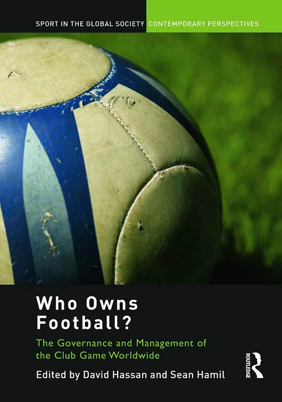 Who Owns Football?: Models of Football Governance and Management in International Sport (Sport in the Global Society – Contemporary Perspectives)