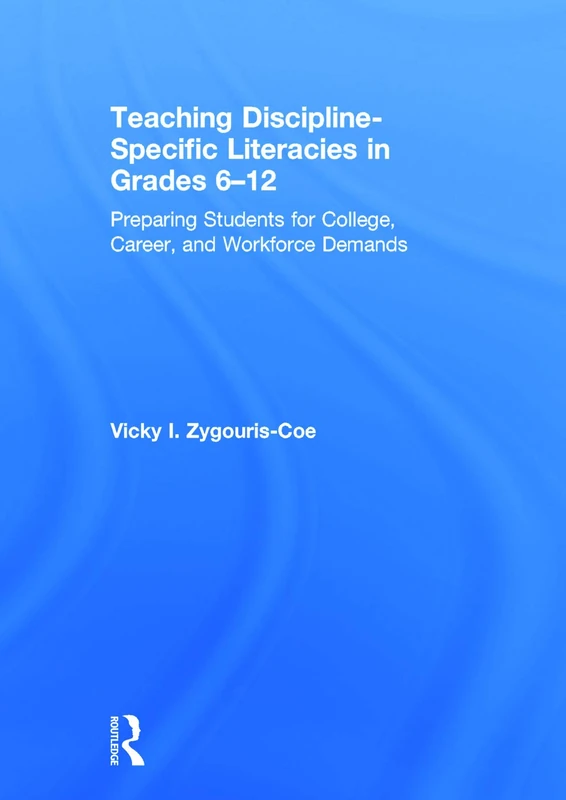 Teaching Discipline-Specific Literacies in Grades 6-12: Preparing Students for College, Career, and Workforce Demands
