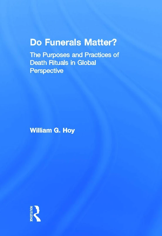 Do Funerals Matter?: The Purposes and Practices of Death Rituals in Global Perspective