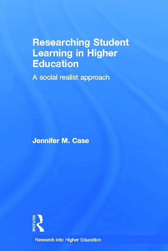 Researching Student Learning in Higher Education: A social realist approach (Research into Higher Education)