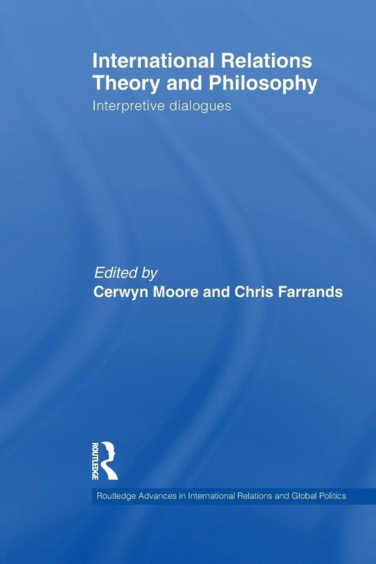 International Relations Theory and Philosophy: Interpretive dialogues (Routledge Advances in International Relations and Global Politics)