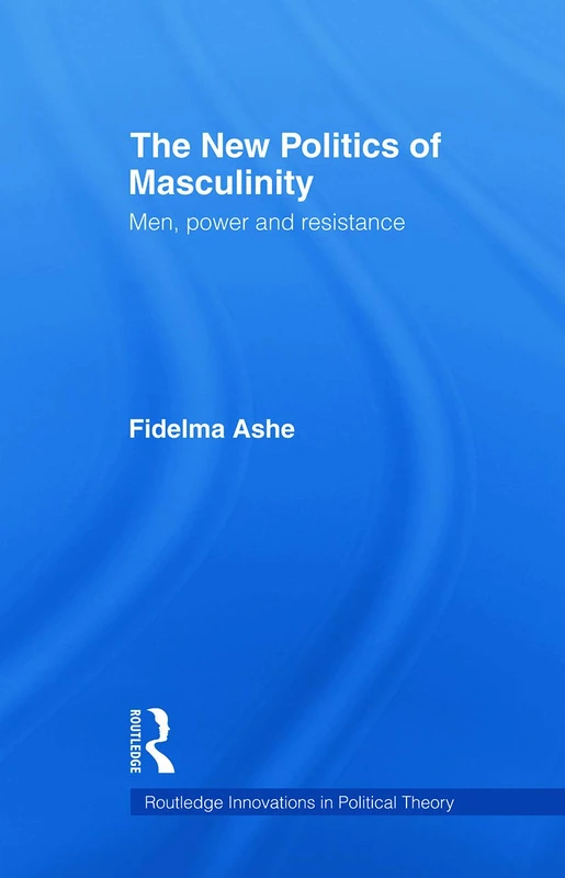 The New Politics of Masculinity: Men, Power and Resistance (Routledge Innovations in Political Theory)