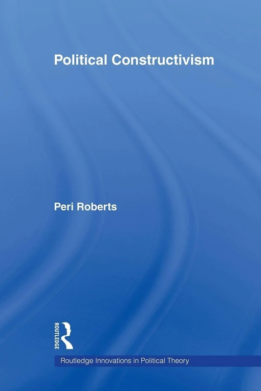 Political Constructivism (Routledge Innovations in Political Theory)